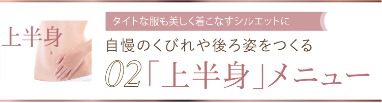 02 タイトな服も美しく着こなすシルエットに 自慢のくびれや後ろ姿をつくる「上半身」メニュー